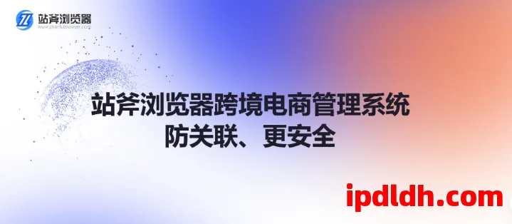 站斧浏览器多少钱一个月？功能介绍+价格分析全汇总 第1张